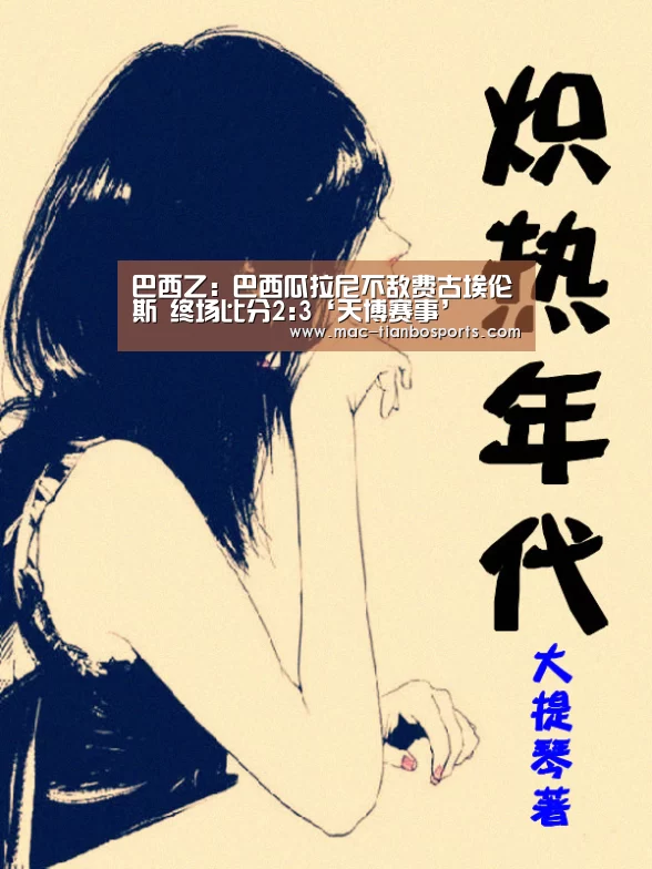巴西乙: 巴西瓜拉尼不敌费古埃伦斯 终场比分2:3‘天博赛事’(图3) 天博体育赛事