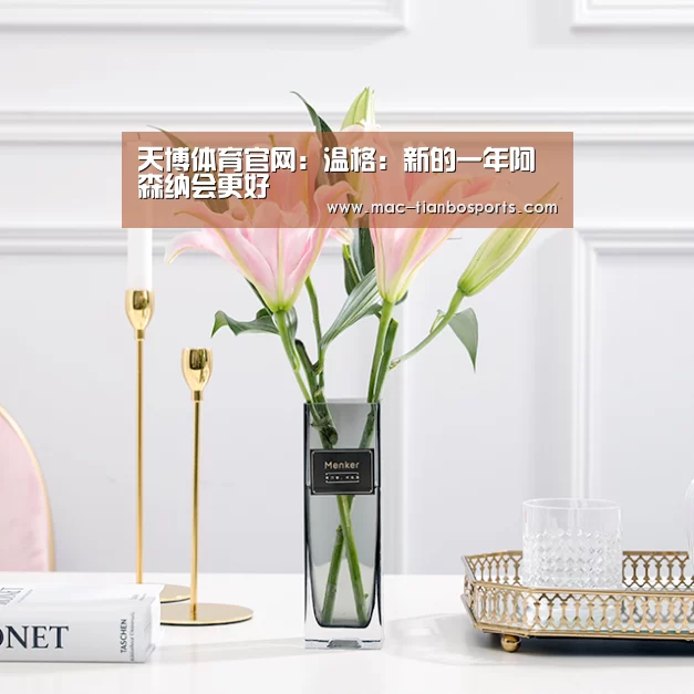 天博体育官网:温格:新的一年阿森纳会更好(图1) 天博赛事