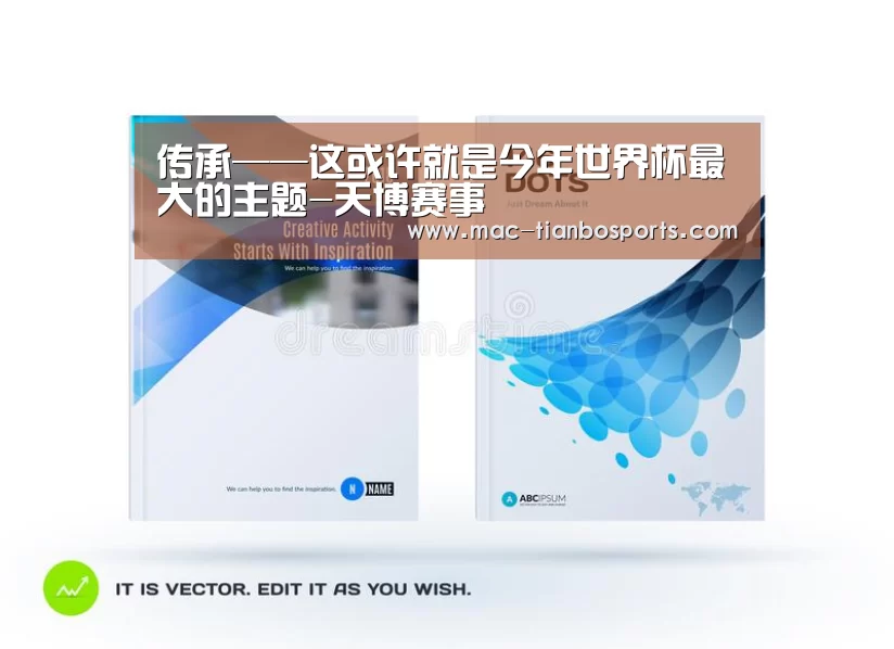 传承——这或许就是今年世界杯最大的主题-天博赛事(图1) 天博体育直播平台