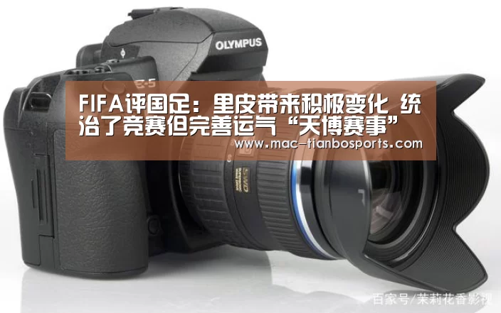 FIFA评国足:里皮带来积极变化 统治了竞赛但完善运气“天博赛事”(图1) 天博体育赛事