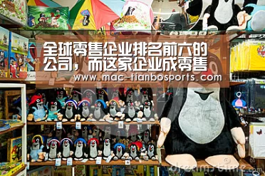 全球零售企业排名前六的公司,而这家企业成零售榜单第一名‘天博体育官网’(图1) 天博体育直播平台