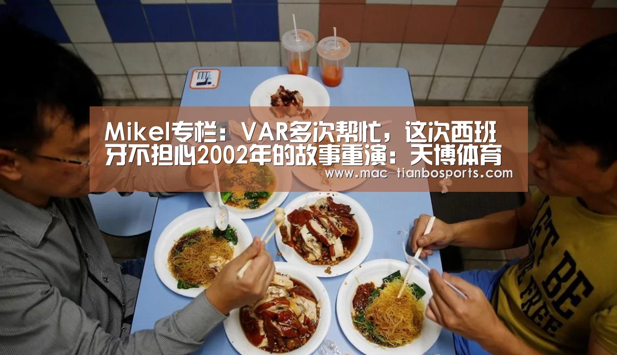 Mikel专栏:VAR多次帮忙,这次西班牙不担心2002年的故事重演:天博体育直播平台(图1) 天博赛事