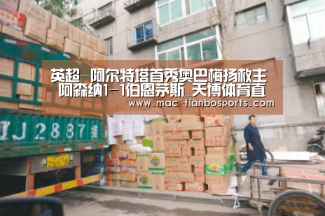 英超-阿尔特塔首秀奥巴梅扬救主 阿森纳1-1伯恩茅斯_天博体育直播平台(图1) 天博体育官网