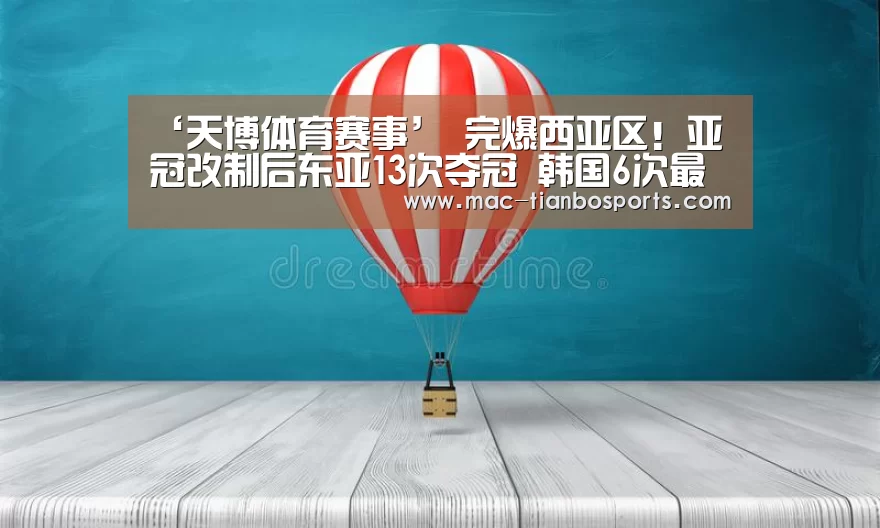 ‘天博体育赛事’
完爆西亚区!亚冠改制后东亚13次夺冠 韩国6次最多 中超仅2次(图5) 天博体育赛事
