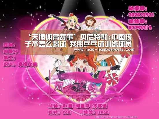 ‘天博体育赛事’贝尼特斯:中国孩子不怎么踢球 我用乒乓球训练球员(图1) 天博体育直播平台